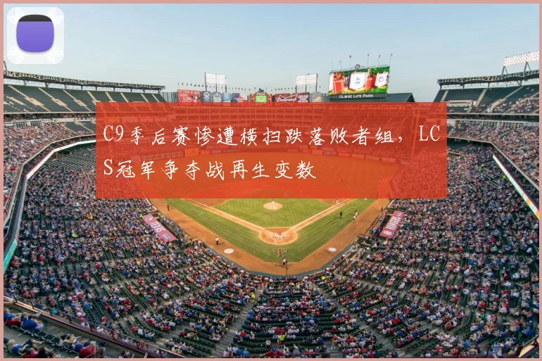 C9季后赛惨遭横扫跌落败者组，LCS冠军争夺战再生变数