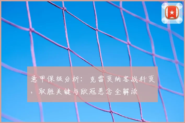 意甲保级分析：克雷莫纳客战科莫，取胜关键与欧冠悬念全解读