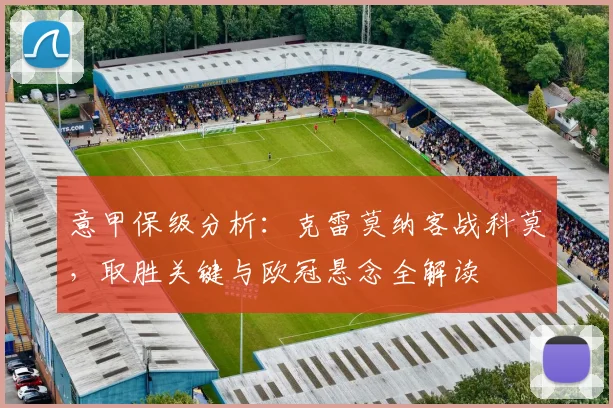 意甲保级分析：克雷莫纳客战科莫，取胜关键与欧冠悬念全解读