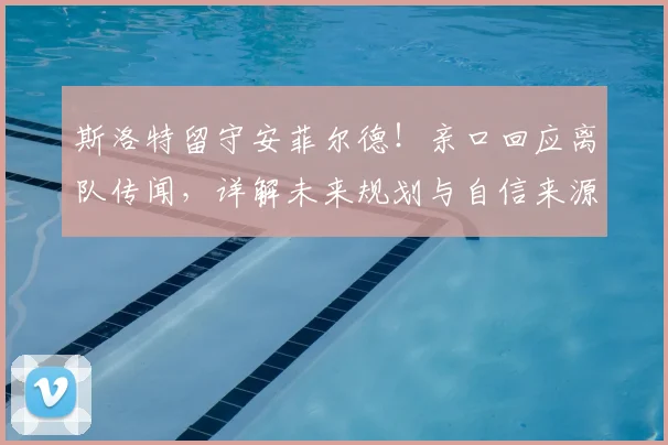 斯洛特留守安菲尔德！亲口回应离队传闻，详解未来规划与自信来源