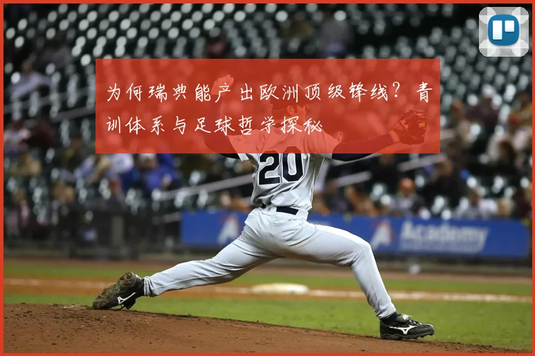 为何瑞典能产出欧洲顶级锋线？青训体系与足球哲学探秘