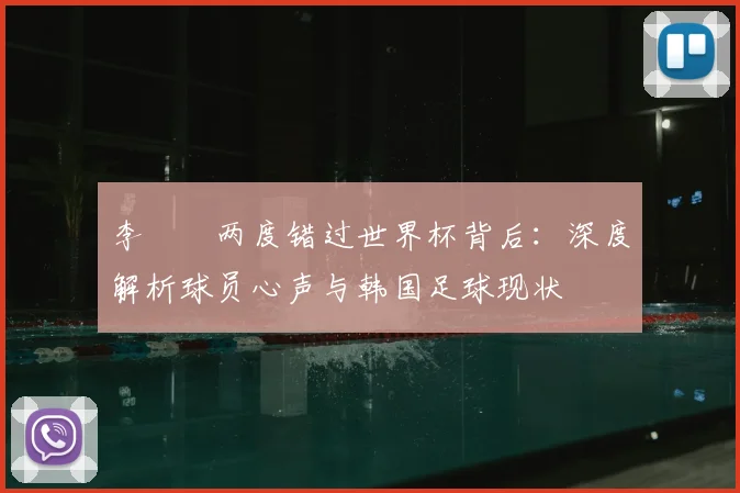 李昇祐两度错过世界杯背后：深度解析球员心声与韩国足球现状