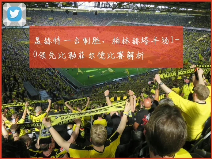 盖赫特一击制胜，柏林赫塔半场1-0领先比勒菲尔德比赛解析