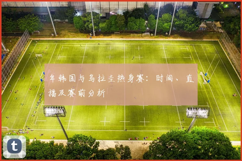 年韩国与乌拉圭热身赛：时间、直播及赛前分析