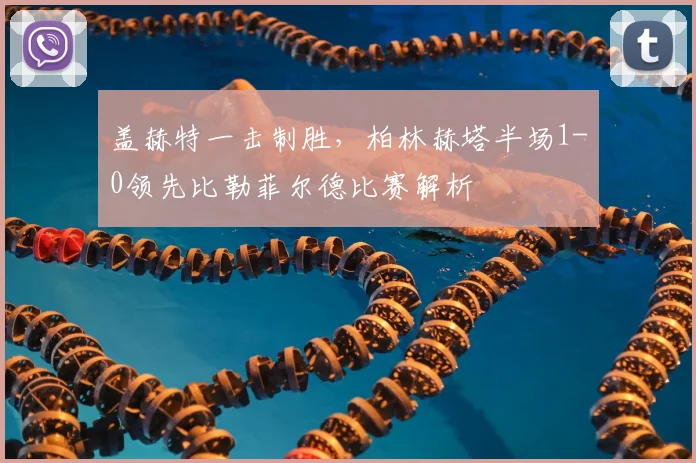 盖赫特一击制胜，柏林赫塔半场1-0领先比勒菲尔德比赛解析